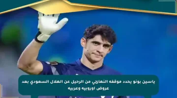 ياسين بونو يحدد موقفه النهائي من الرحيل عن الهلال السعودي بعد عروض أوروبية وعربية